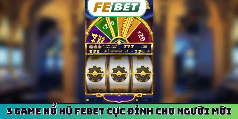 3 game nổ hũ Febet cực đỉnh cho người mới
